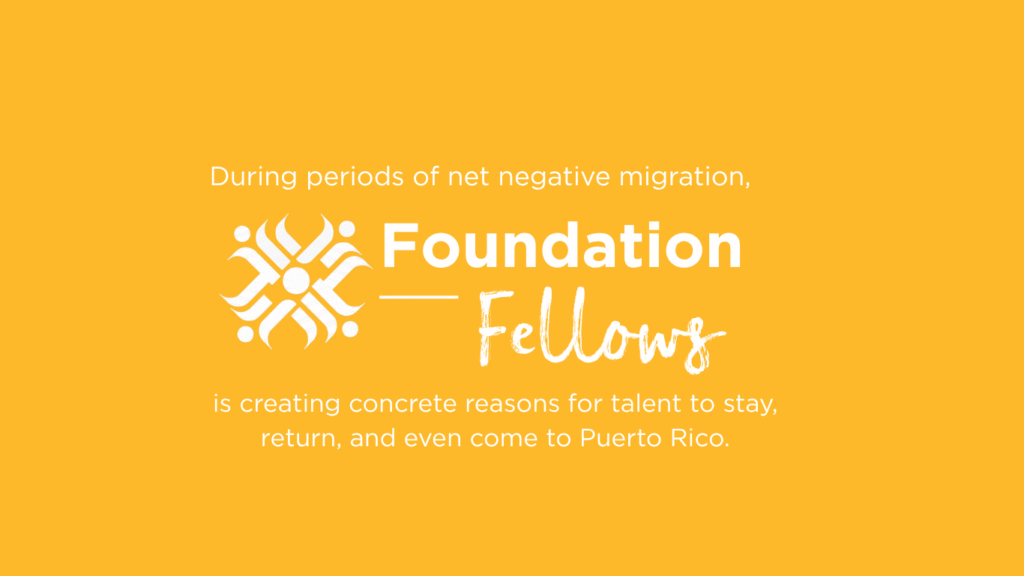 Image that displays: During periods of net negative migration, Foundation Fellows is creating concrete reasons for talent to stay, return, and even come to Puerto Rico